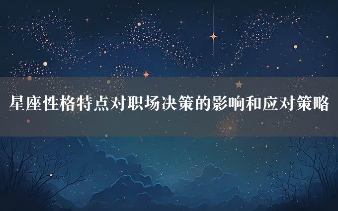 星座性格特点对职场决策的影响和应对策略