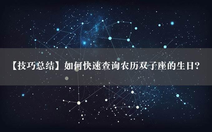 【技巧总结】如何快速查询农历双子座的生日？