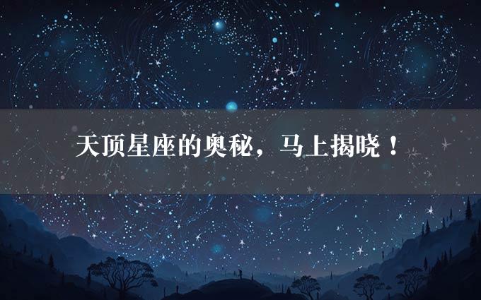 天顶星座的奥秘，马上揭晓！