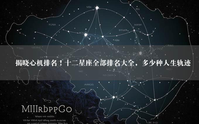 　揭晓心机排名！十二星座全部排名大全，多少种人生轨迹