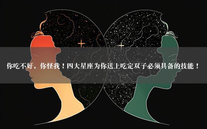 你吃不好，你怪我！四大星座为你送上吃定双子必须具备的技能！