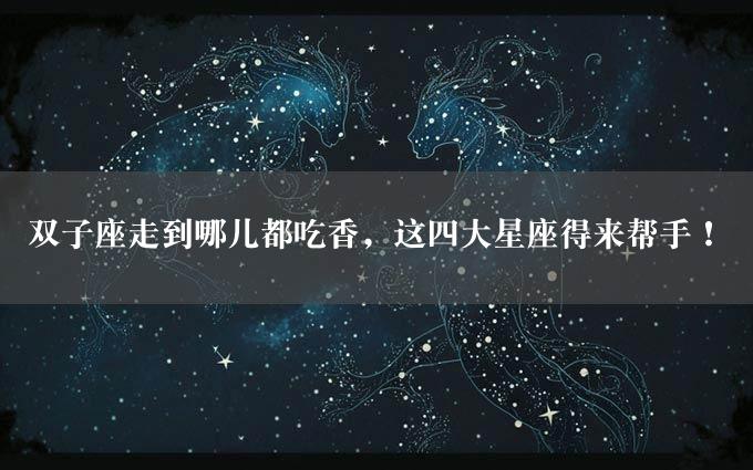 双子座走到哪儿都吃香，这四大星座得来帮手！