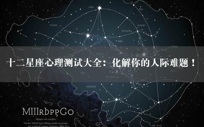 十二星座心理测试大全：化解你的人际难题！