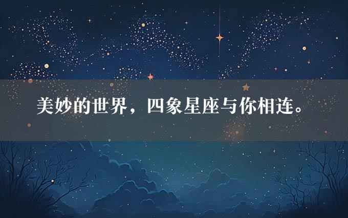 美妙的世界，四象星座与你相连。