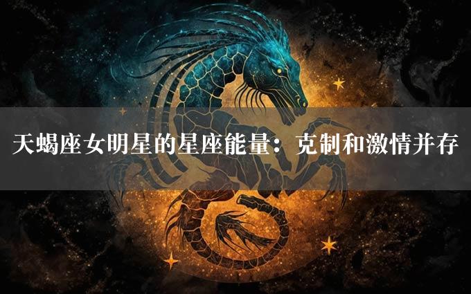 天蝎座女明星的星座能量：克制和激情并存