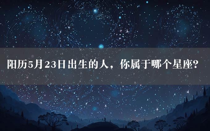 阳历5月23日出生的人，你属于哪个星座？