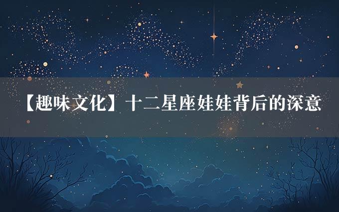 【趣味文化】十二星座娃娃背后的深意