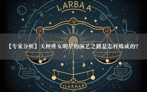 【专家分析】天秤座女明星的演艺之路是怎样炼成的？