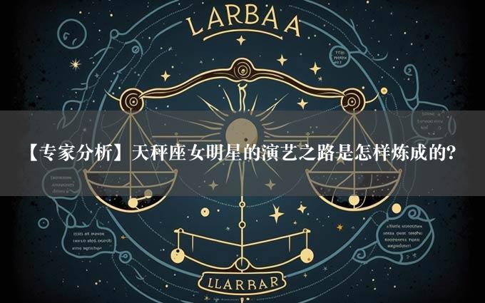 【专家分析】天秤座女明星的演艺之路是怎样炼成的？