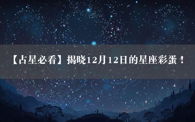 【占星必看】揭晓12月12日的星座彩蛋！