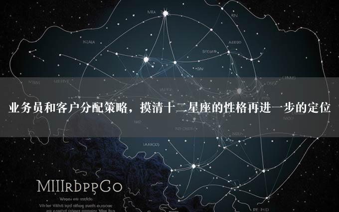 业务员和客户分配策略，摸清十二星座的性格再进一步的定位