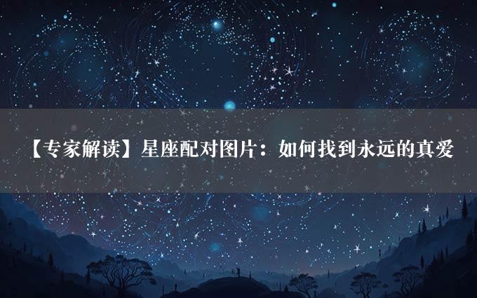 【专家解读】星座配对图片：如何找到永远的真爱