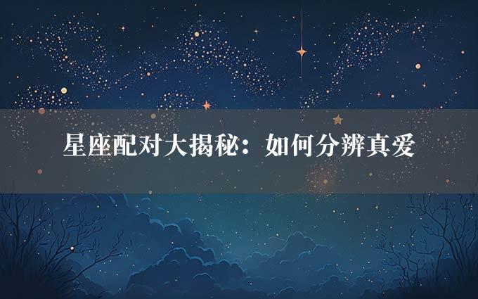 星座配对大揭秘：如何分辨真爱