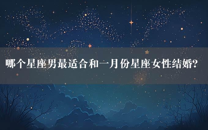 哪个星座男最适合和一月份星座女性结婚？