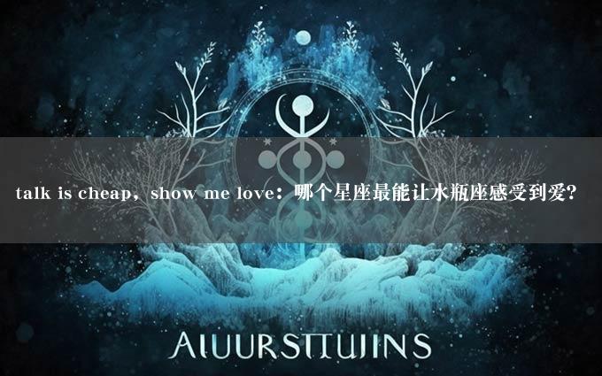 talk is cheap，show me love：哪个星座最能让水瓶座感受到爱？