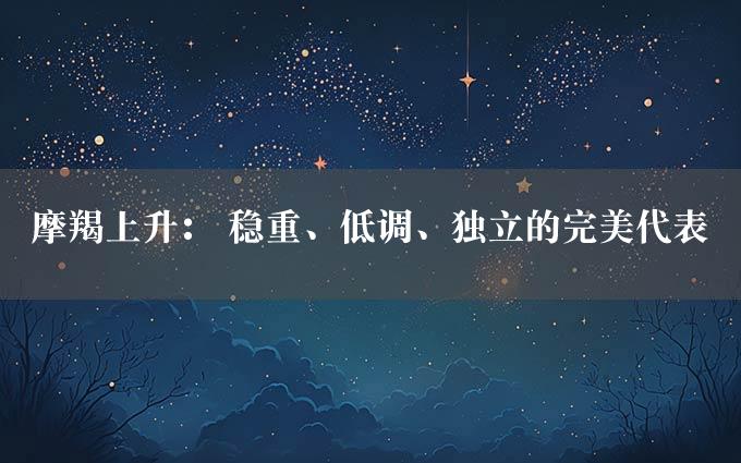 摩羯上升： 稳重、低调、独立的完美代表