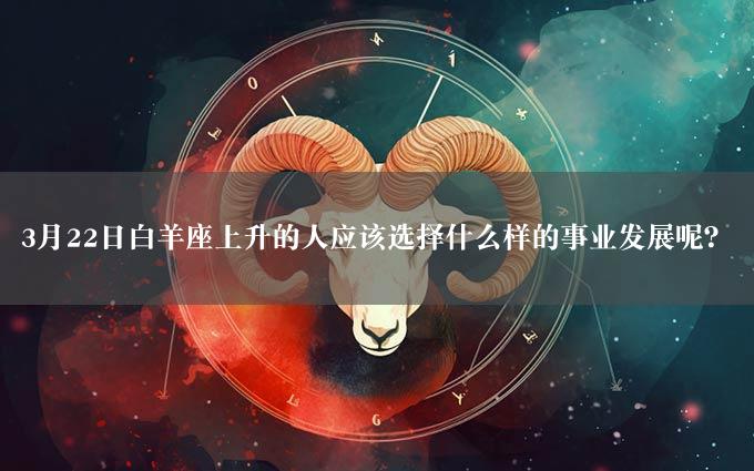 3月22日白羊座上升的人应该选择什么样的事业发展呢？