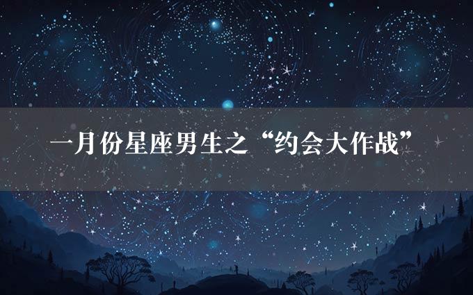 一月份星座男生之“约会大作战”