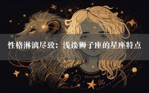 性格淋漓尽致：浅谈狮子座的星座特点