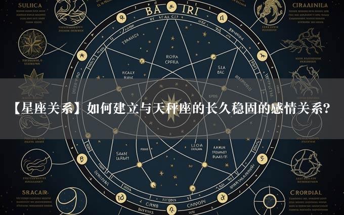 【星座关系】如何建立与天秤座的长久稳固的感情关系？