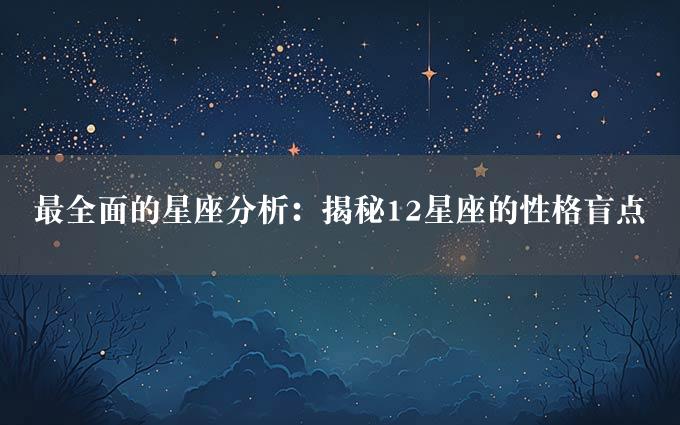 最全面的星座分析：揭秘12星座的性格盲点