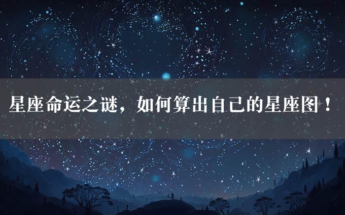 星座命运之谜，如何算出自己的星座图！