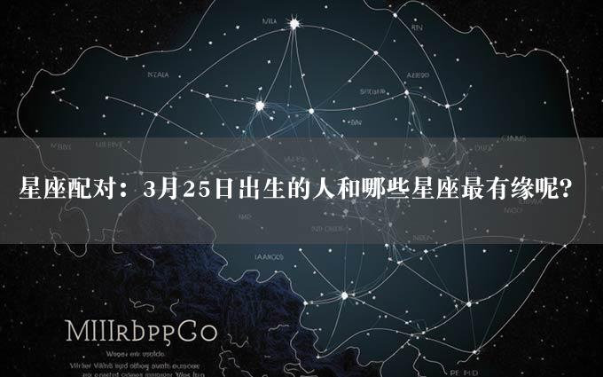 星座配对：3月25日出生的人和哪些星座最有缘呢？