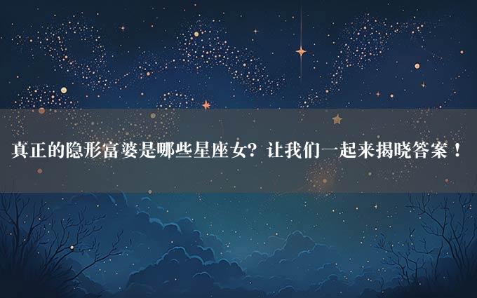 真正的隐形富婆是哪些星座女？让我们一起来揭晓答案！