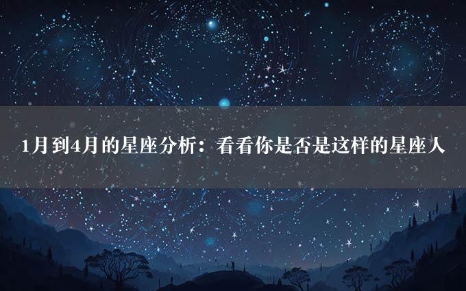 1月到4月的星座分析：看看你是否是这样的星座人