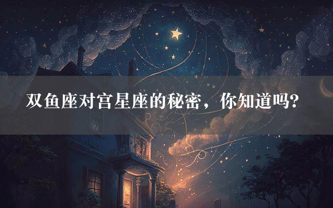 双鱼座对宫星座的秘密，你知道吗？