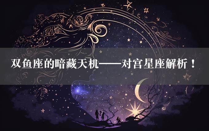 双鱼座的暗藏天机——对宫星座解析！