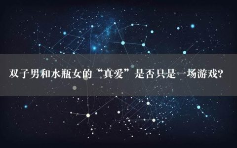 双子男和水瓶女的“真爱”是否只是一场游戏？