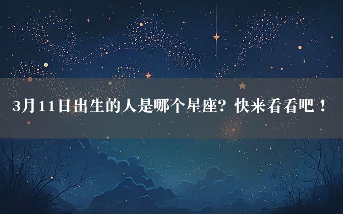 3月11日出生的人是哪个星座？快来看看吧！