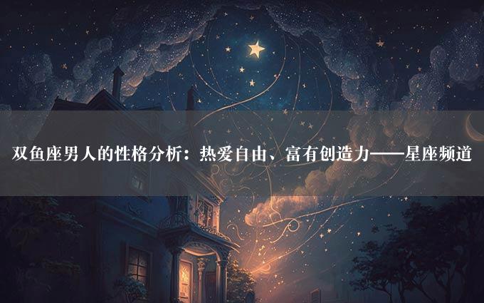 双鱼座男人的性格分析：热爱自由、富有创造力——星座频道