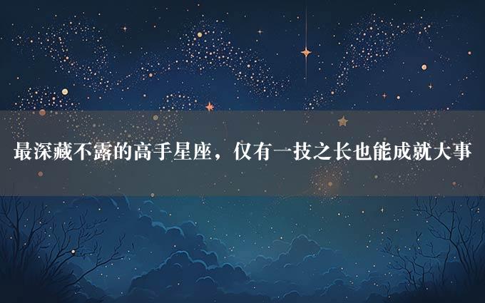 最深藏不露的高手星座，仅有一技之长也能成就大事