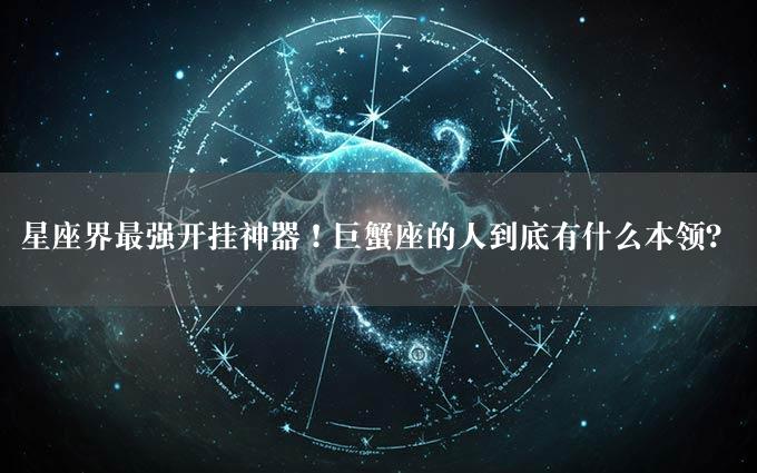 星座界最强开挂神器！巨蟹座的人到底有什么本领？