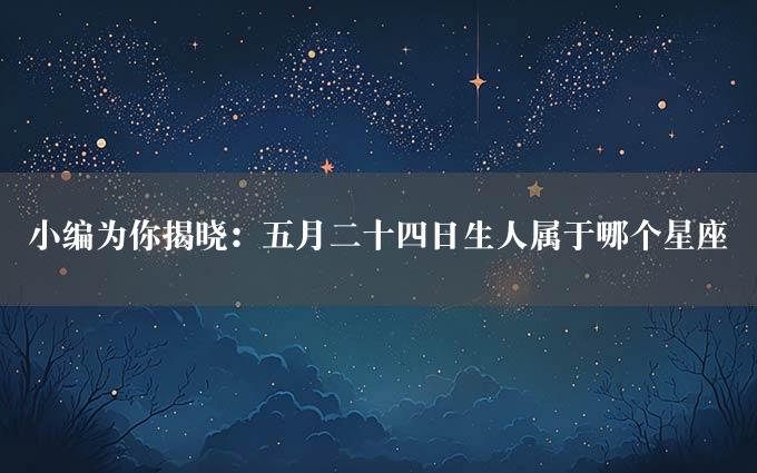 小编为你揭晓：五月二十四日生人属于哪个星座