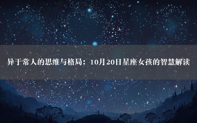 异于常人的思维与格局：10月20日星座女孩的智慧解读