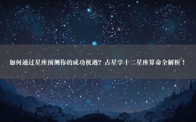 如何通过星座预测你的成功机遇？占星学十二星座算命全解析！