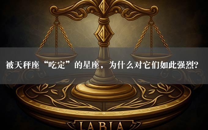 被天秤座“吃定”的星座，为什么对它们如此强烈？