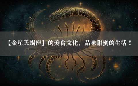 【金星天蝎座】的美食文化，品味甜蜜的生活！