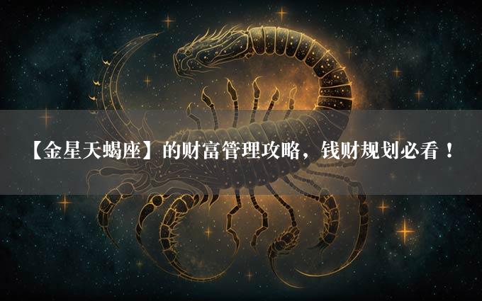 【金星天蝎座】的财富管理攻略，钱财规划必看！