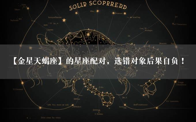 【金星天蝎座】的星座配对，选错对象后果自负！