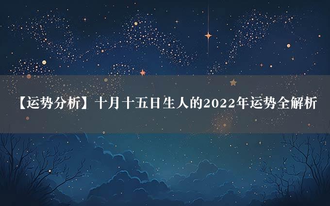 【运势分析】十月十五日生人的2022年运势全解析