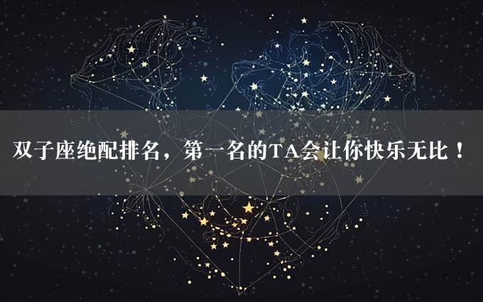 双子座绝配排名，第一名的TA会让你快乐无比！