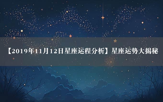 【2019年11月12日星座运程分析】星座运势大揭秘