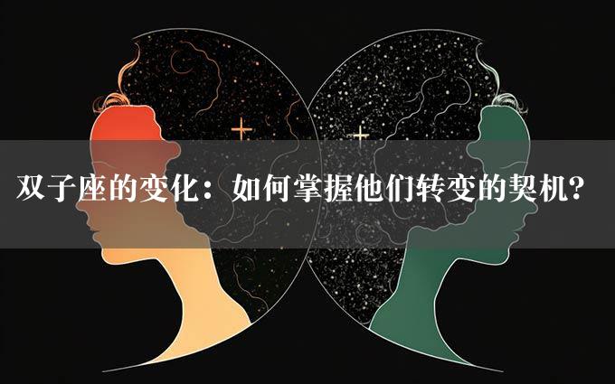 双子座的变化：如何掌握他们转变的契机？