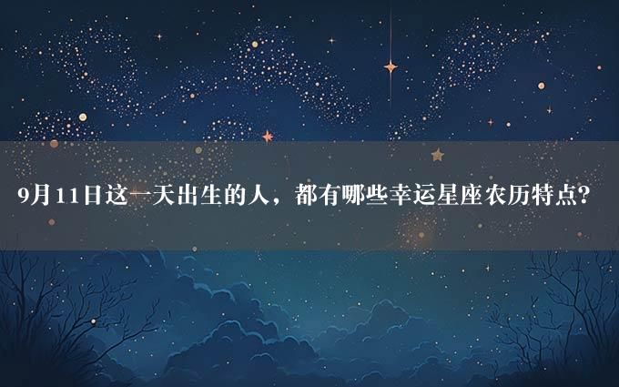 9月11日这一天出生的人，都有哪些幸运星座农历特点？