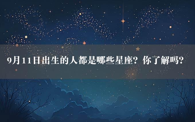 9月11日出生的人都是哪些星座？你了解吗？