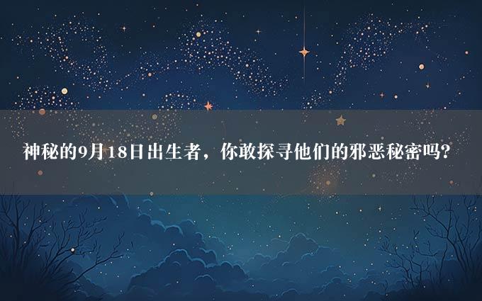 神秘的9月18日出生者，你敢探寻他们的邪恶秘密吗？